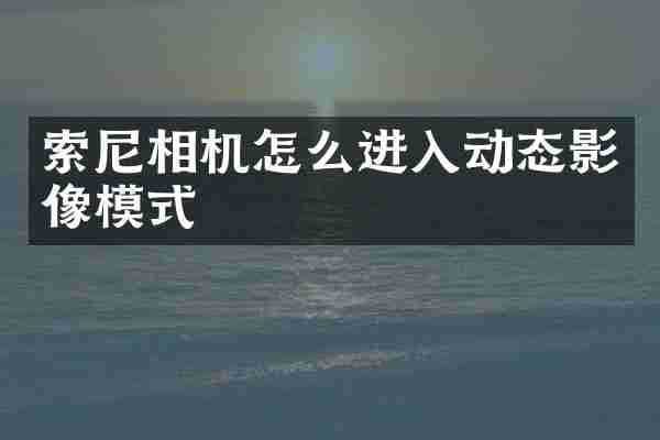 索尼相机怎么进入动态影像模式