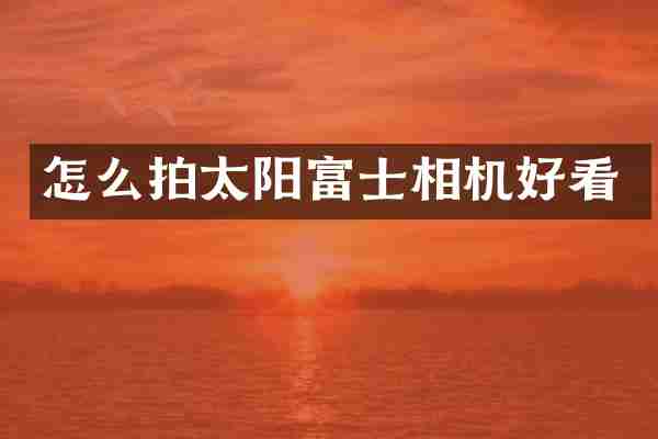 怎么拍太阳富士相机好看