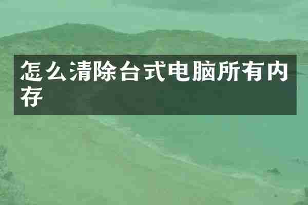 怎么清除台式电脑所有内存