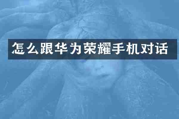 怎么跟华为荣耀手机对话