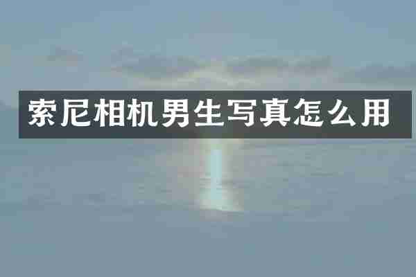 索尼相机男生写真怎么用
