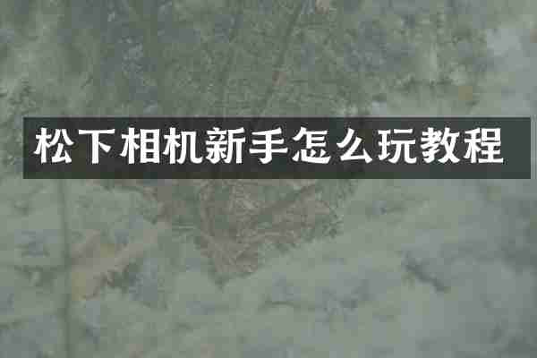 松下相机新手怎么玩教程