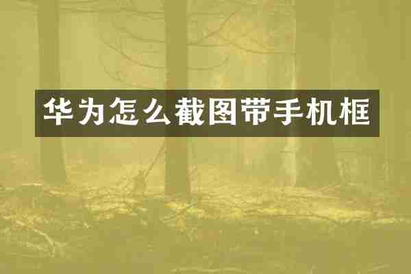 华为怎么截图带手机框