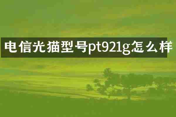 电信光猫型号pt921g怎么样