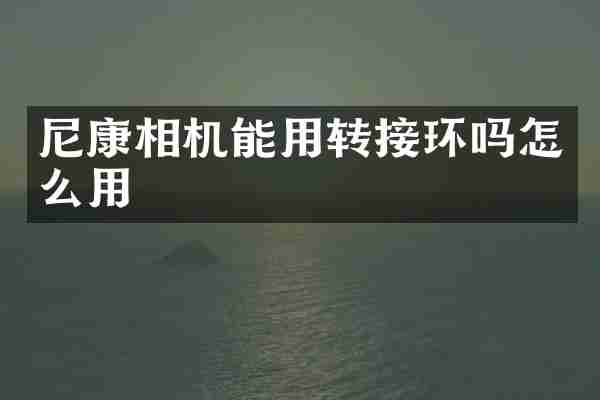 尼康相机能用转接环吗怎么用