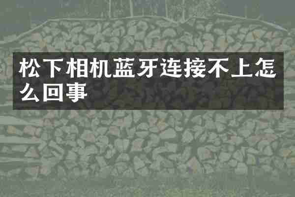松下相机蓝牙连接不上怎么回事