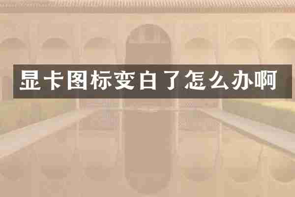 显卡图标变白了怎么办啊