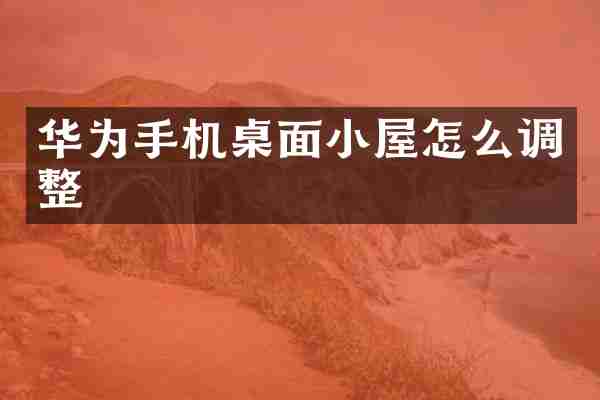 华为手机桌面小屋怎么调整