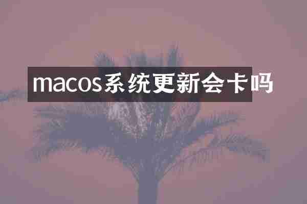 macos系统更新会卡吗
