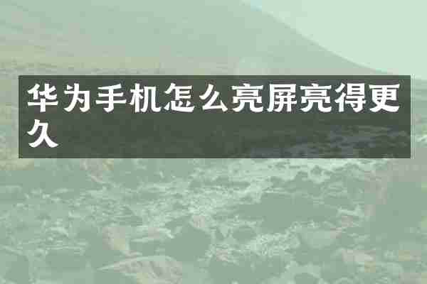华为手机怎么亮屏亮得更久