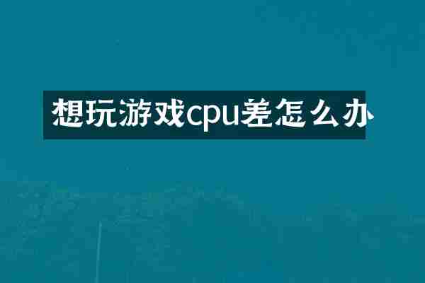 想玩游戏cpu差怎么办