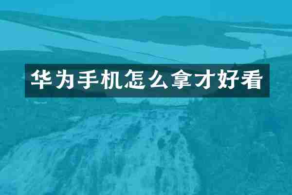 华为手机怎么拿才好看