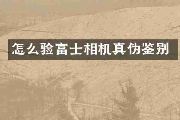 怎么验富士相机真伪鉴别