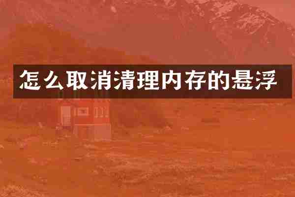 怎么取消清理内存的悬浮