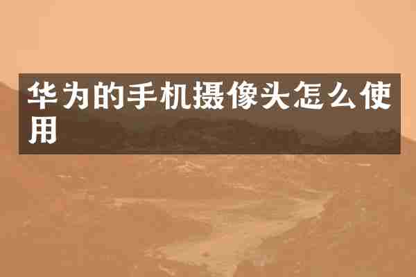 华为的手机摄像头怎么使用