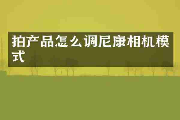 拍产品怎么调尼康相机模式