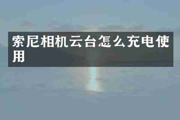 索尼相机云台怎么充电使用