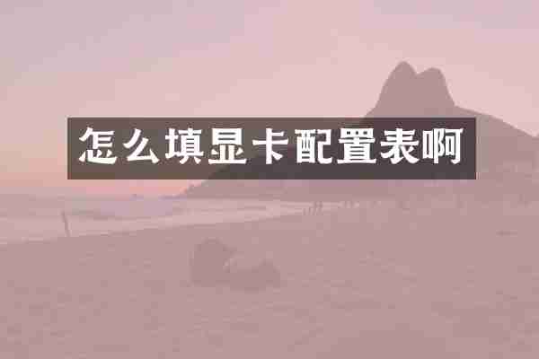 怎么填显卡配置表啊