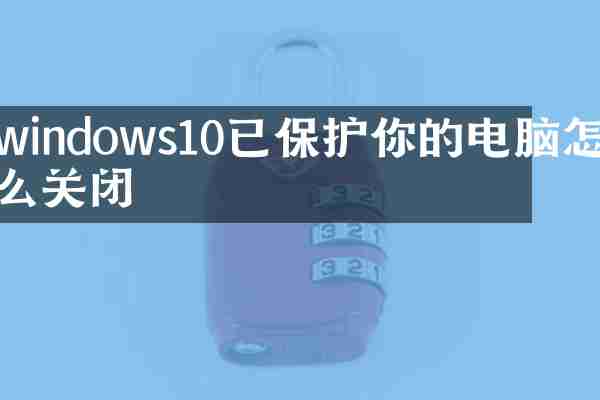windows10已保护你的电脑怎么关闭
