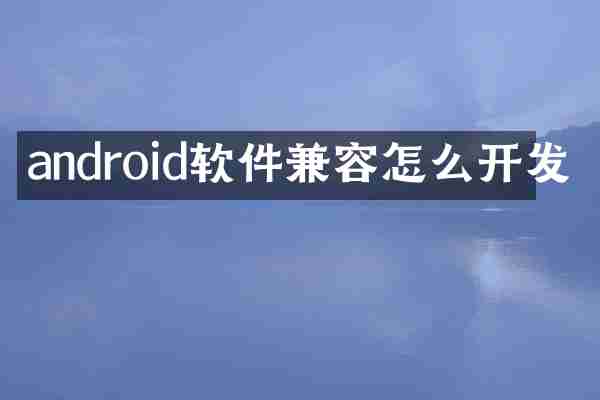 android软件兼容怎么开发