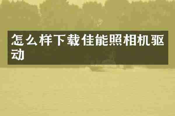 怎么样下载佳能照相机驱动