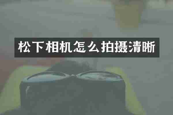 松下相机怎么拍摄清晰