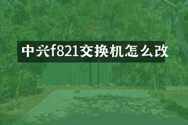 中兴f821交换机怎么改