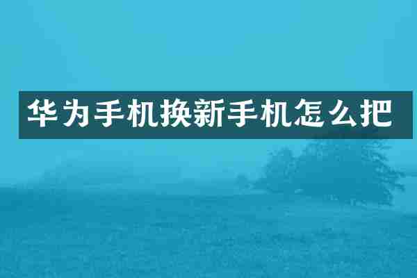 华为手机换新手机怎么把