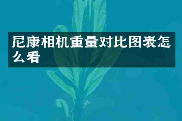 尼康相机重量对比图表怎么看