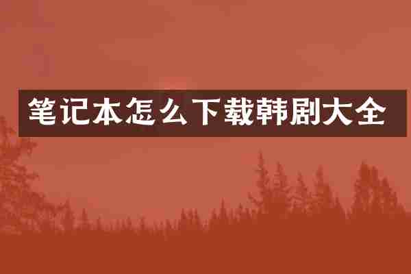 笔记本怎么下载韩剧大全