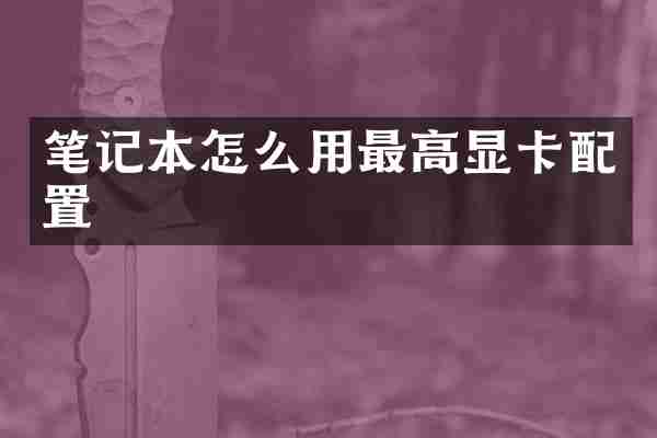 笔记本怎么用最高显卡配置