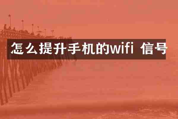 怎么提升手机的wifi 信号