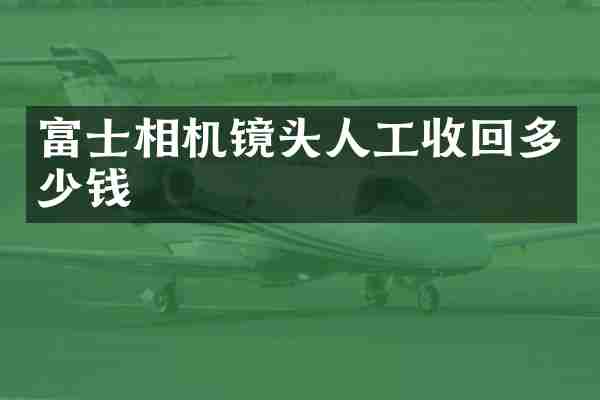 富士相机镜头人工收回多少钱