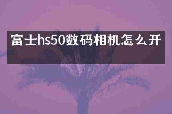 富士hs50数码相机怎么开机