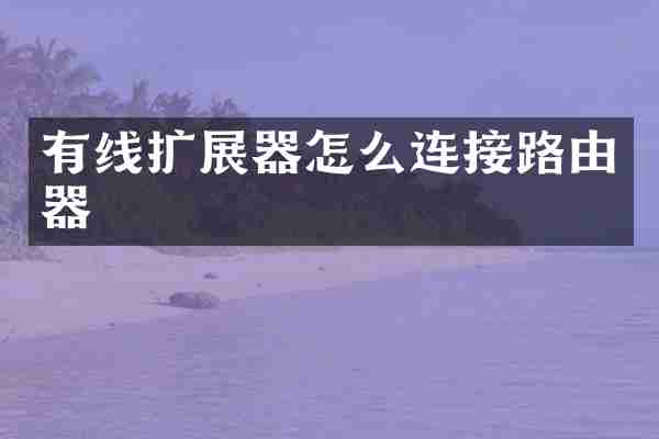 有线扩展器怎么连接路由器