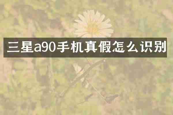 三星a90手机真假怎么识别