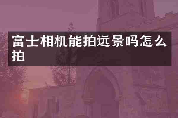 富士相机能拍远景吗怎么拍