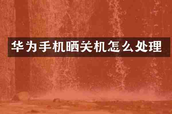 华为手机晒关机怎么处理