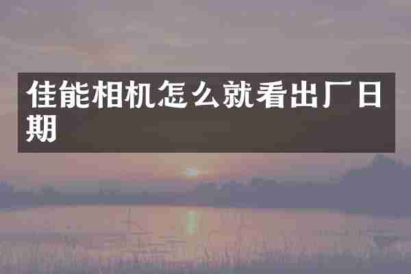 佳能相机怎么就看出厂日期