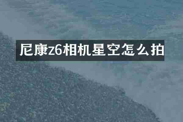 尼康z6相机星空怎么拍