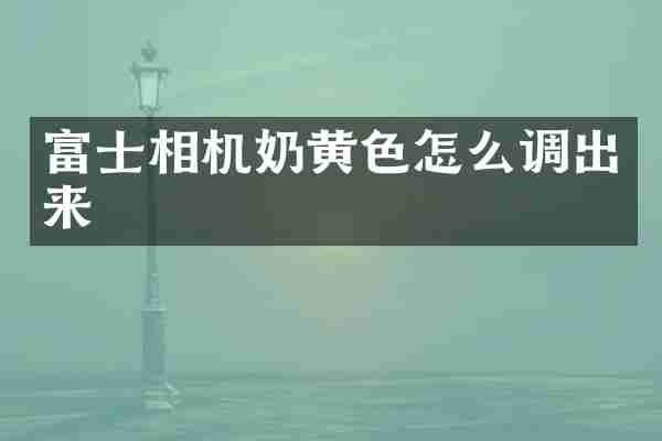 富士相机奶黄色怎么调出来