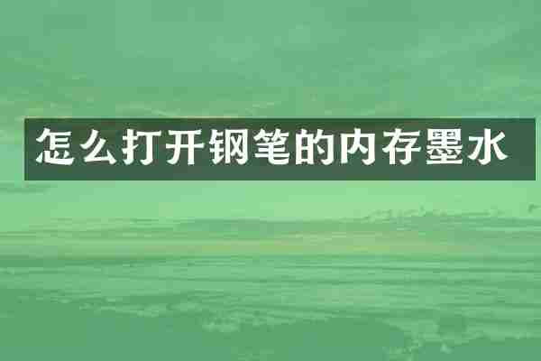 怎么打开钢笔的内存墨水