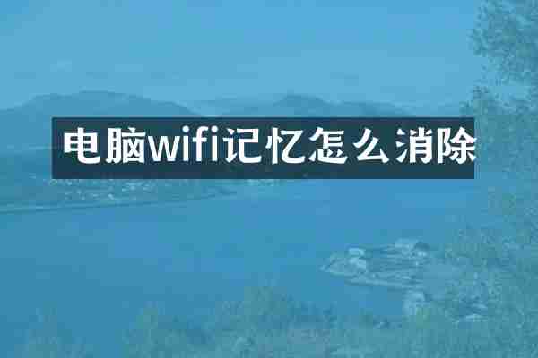 电脑wifi记忆怎么消除
