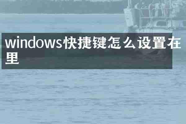 windows快捷键怎么设置在哪里