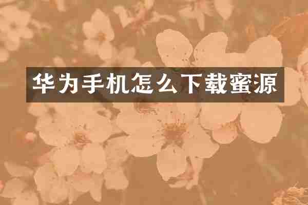 华为手机怎么下载蜜源