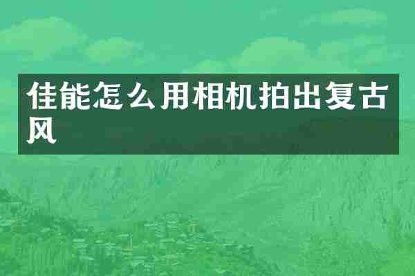 佳能怎么用相机拍出复古风