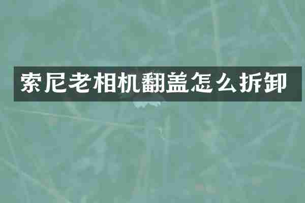 索尼老相机翻盖怎么拆卸