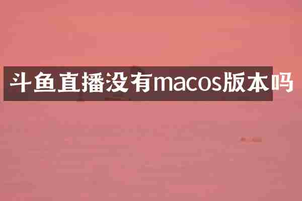 斗鱼直播没有macos版本吗