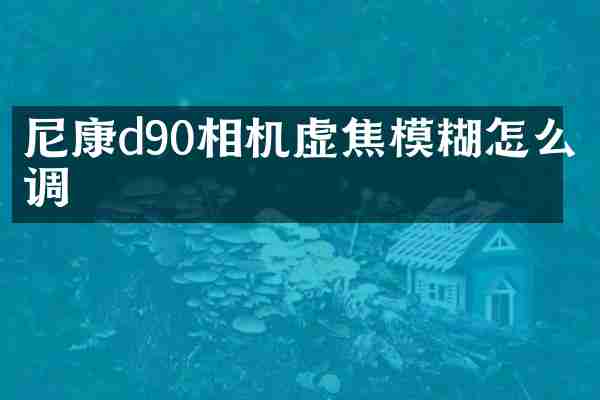 尼康d90相机虚焦模糊怎么调