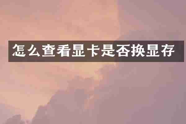 怎么查看显卡是否换显存
